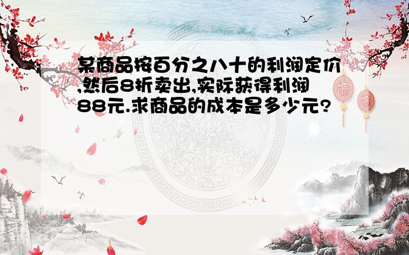 某商品按百分之八十的利润定价,然后8折卖出,实际获得利润88元.求商品的成本是多少元?