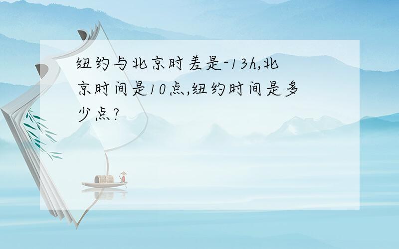 纽约与北京时差是-13h,北京时间是10点,纽约时间是多少点?