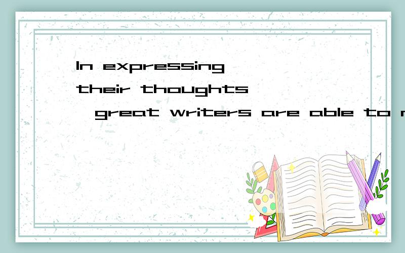 In expressing their thoughts,great writers are able to move