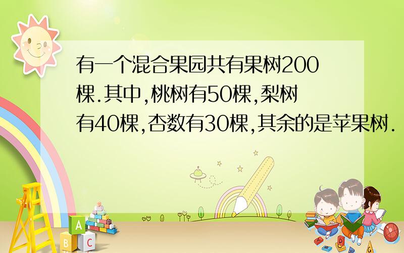 有一个混合果园共有果树200棵.其中,桃树有50棵,梨树有40棵,杏数有30棵,其余的是苹果树.