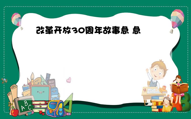 改革开放30周年故事急 急