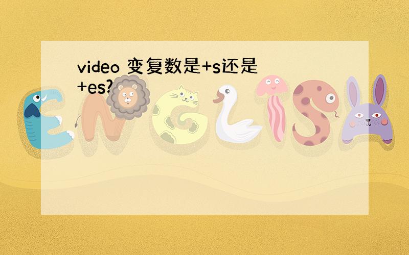 video 变复数是+s还是+es?