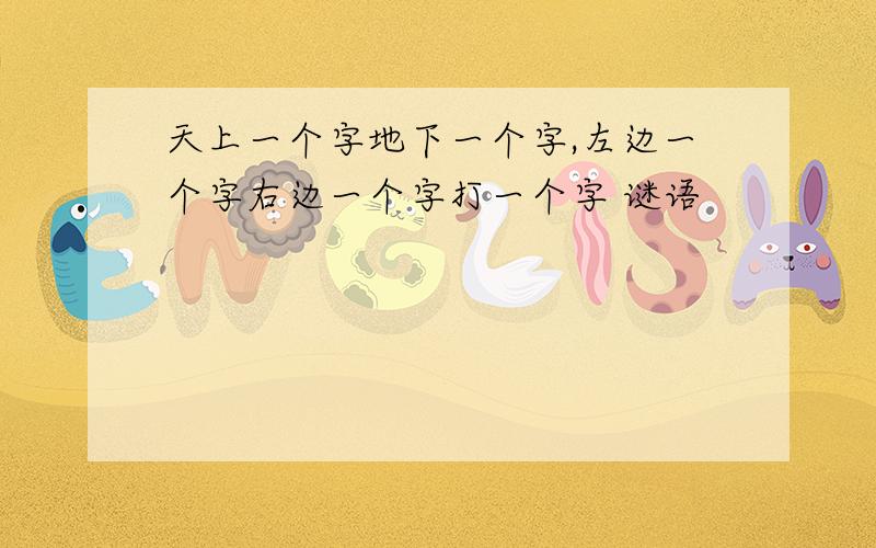 天上一个字地下一个字,左边一个字右边一个字打一个字 谜语