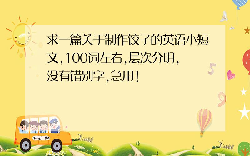 求一篇关于制作饺子的英语小短文,100词左右,层次分明,没有错别字,急用!