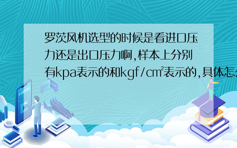 罗茨风机选型的时候是看进口压力还是出口压力啊,样本上分别有kpa表示的和kgf/c㎡表示的,具体怎么看啊