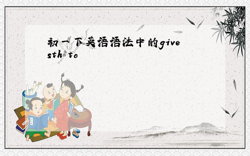 初一下英语语法中的give sth to