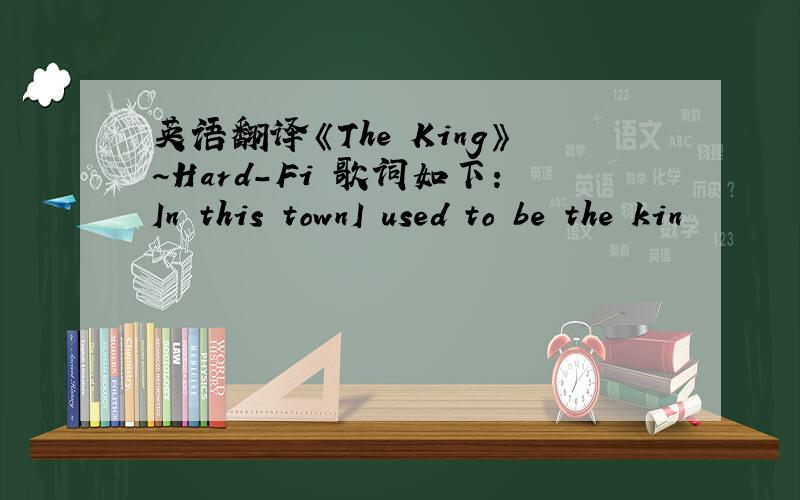 英语翻译《The King》~Hard-Fi 歌词如下：In this townI used to be the kin