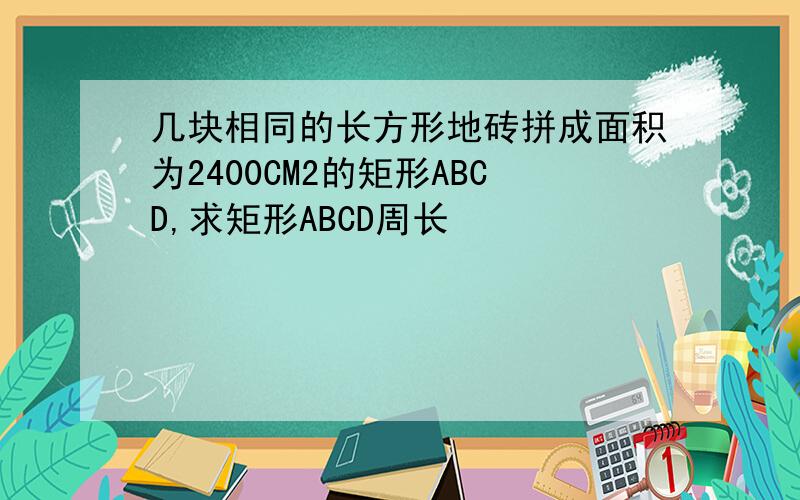 几块相同的长方形地砖拼成面积为2400CM2的矩形ABCD,求矩形ABCD周长