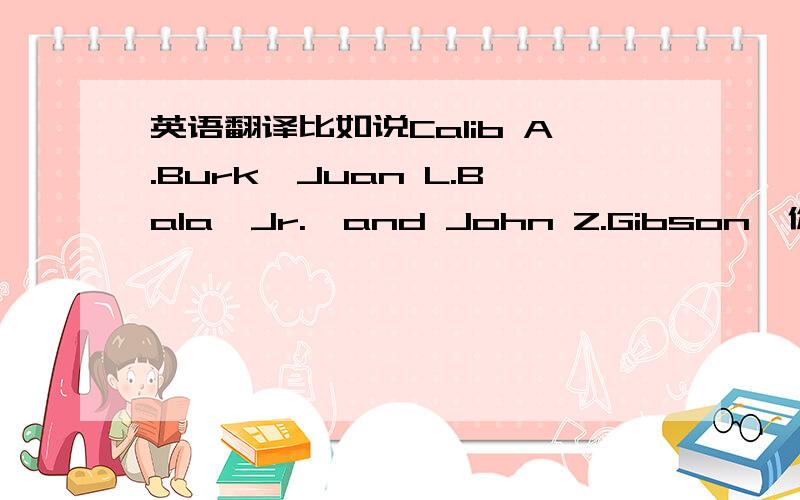 英语翻译比如说Calib A.Burk,Juan L.Bala,Jr.,and John Z.Gibson,你说的翻译地