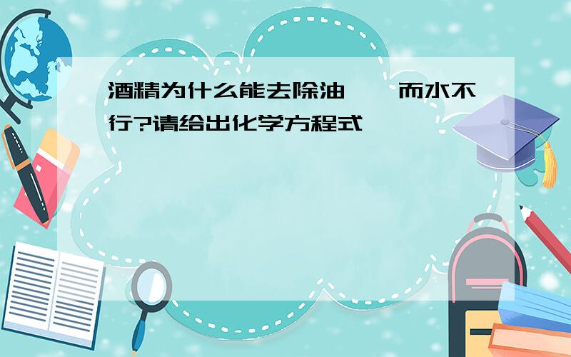 酒精为什么能去除油渍,而水不行?请给出化学方程式