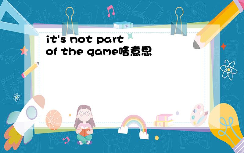 it's not part of the game啥意思