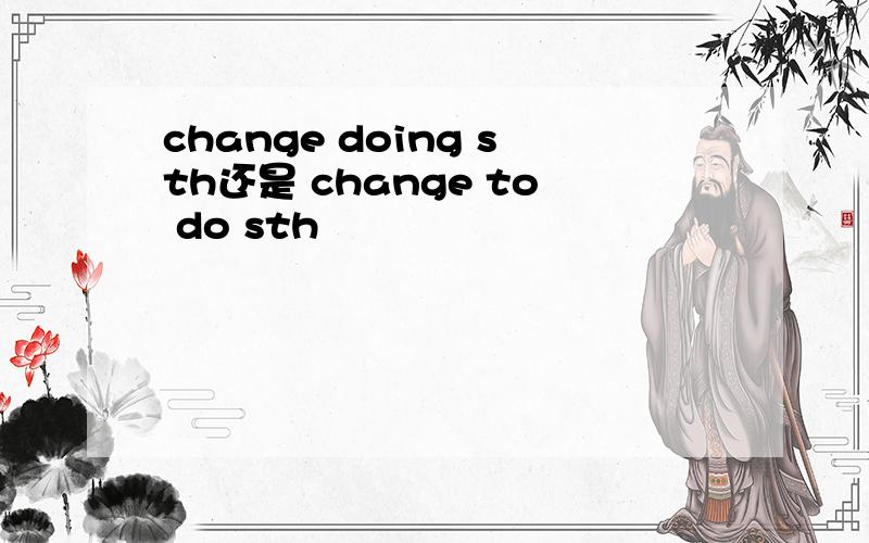 change doing sth还是 change to do sth