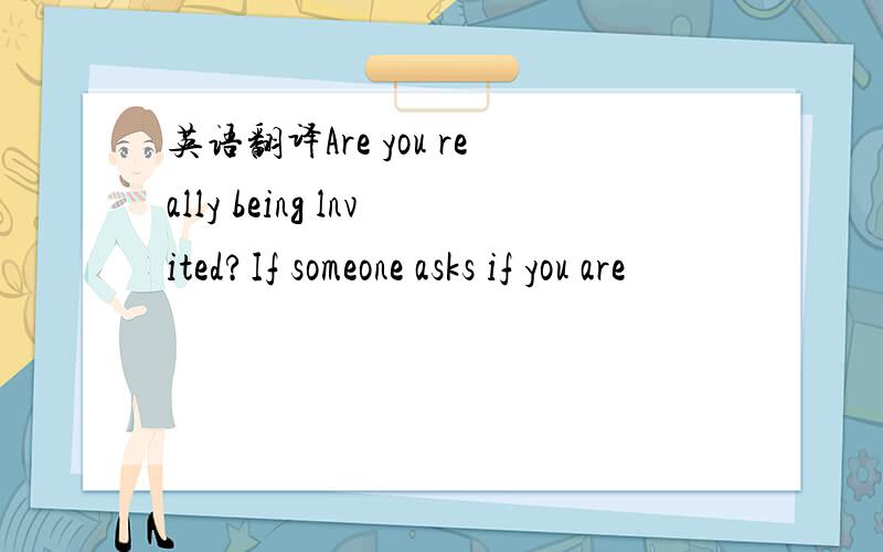 英语翻译Are you really being lnvited?If someone asks if you are