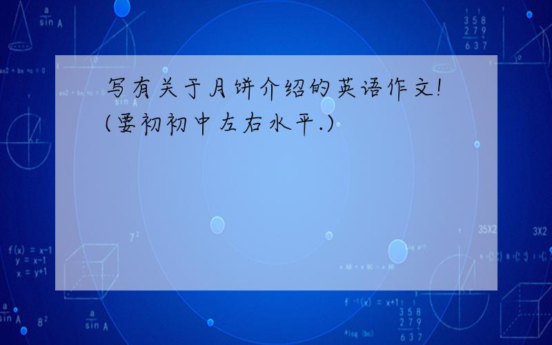 写有关于月饼介绍的英语作文!(要初初中左右水平.)