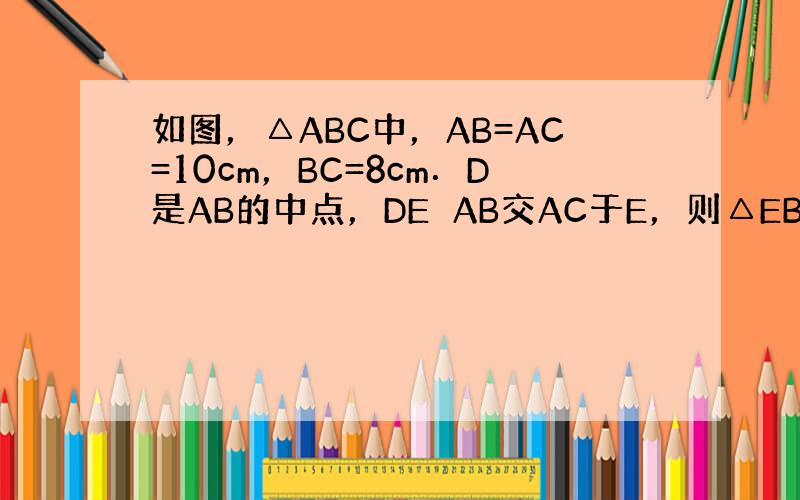 如图，△ABC中，AB=AC=10cm，BC=8cm．D是AB的中点，DE⊥AB交AC于E，则△EBC的周长为_____