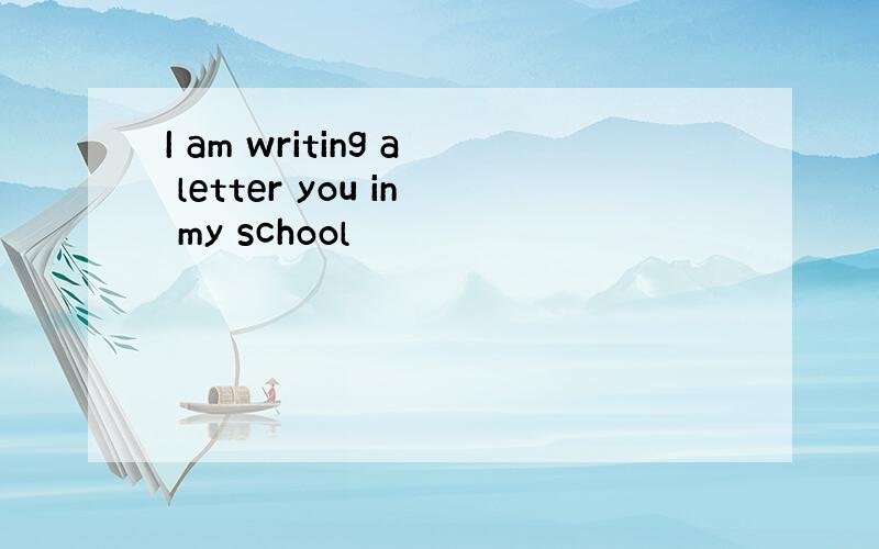 I am writing a letter you in my school