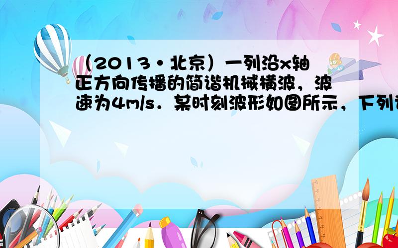 （2013•北京）一列沿x轴正方向传播的简谐机械横波，波速为4m/s．某时刻波形如图所示，下列说法正确的是（　　）