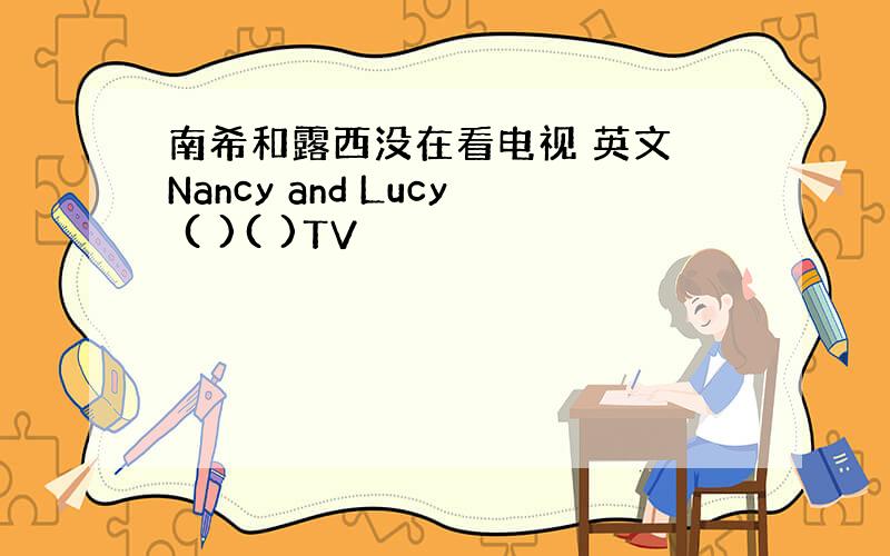 南希和露西没在看电视 英文 Nancy and Lucy ( )( )TV