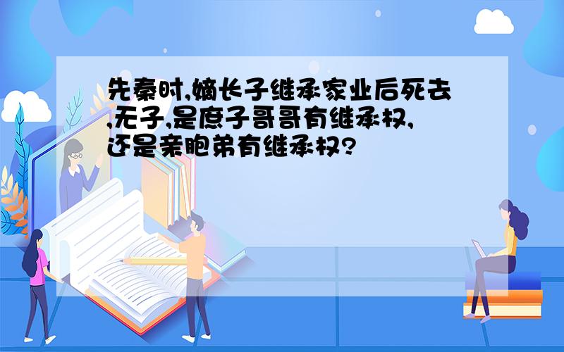 先秦时,嫡长子继承家业后死去,无子,是庶子哥哥有继承权,还是亲胞弟有继承权?