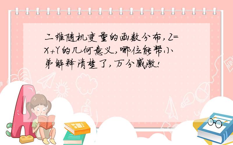 二维随机变量的函数分布,Z=X+Y的几何意义,哪位能帮小弟解释清楚了,万分感激!