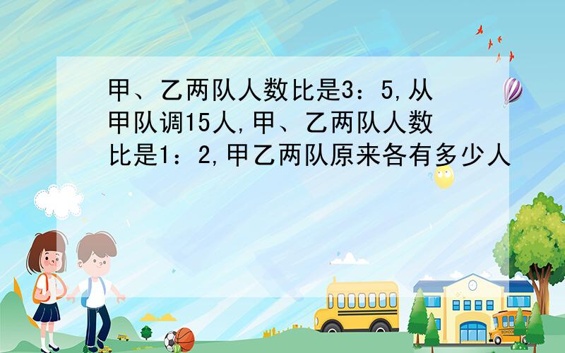 甲、乙两队人数比是3：5,从甲队调15人,甲、乙两队人数比是1：2,甲乙两队原来各有多少人