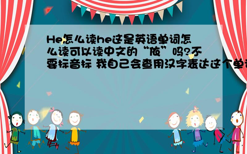 He怎么读he这是英语单词怎么读可以读中文的“依”吗?不要标音标 我自己会查用汉字表达这个单词的读音