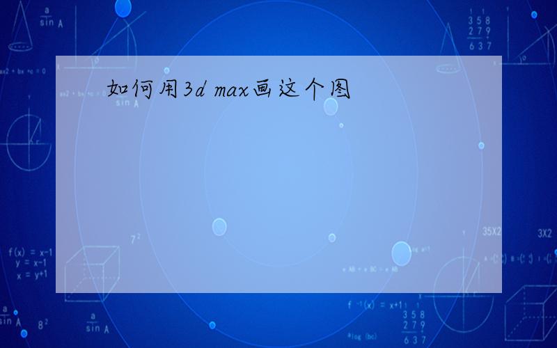 如何用3d max画这个图