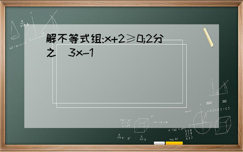 解不等式组:x+2≥0;2分之(3x-1)