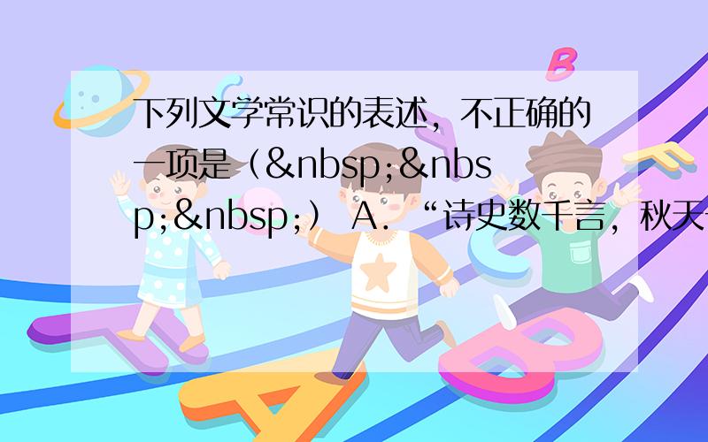 下列文学常识的表述，不正确的一项是（   ） A．“诗史数千言，秋天一鹄先生骨；草堂三五间