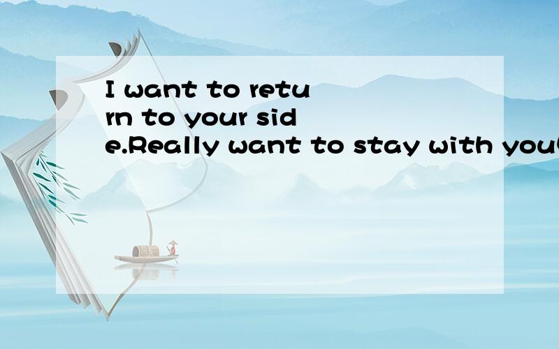 I want to return to your side.Really want to stay with you中文