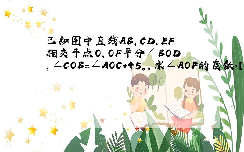 已知图中直线AB,CD,EF相交于点O,OF平分∠BOD,∠COB=∠AOC+45°,求∠AOF的度数.【左三个字母为C