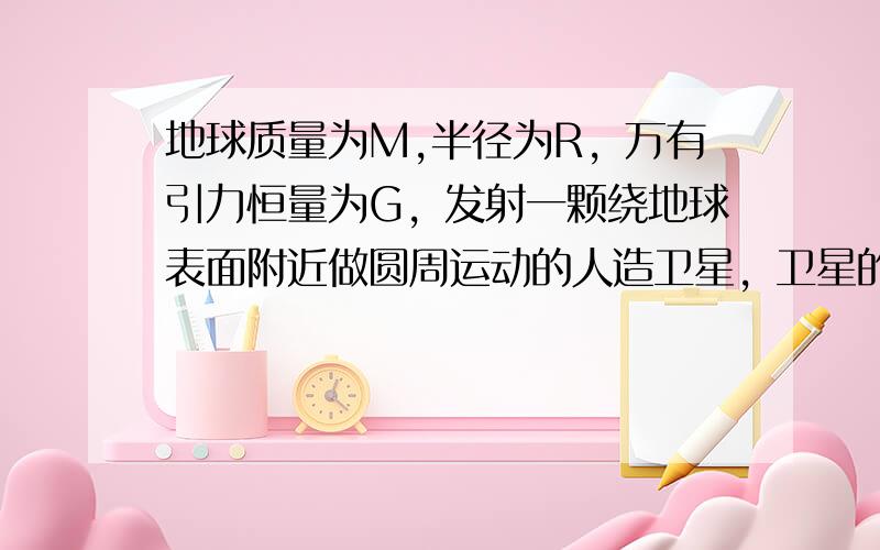 地球质量为M,半径为R，万有引力恒量为G，发射一颗绕地球表面附近做圆周运动的人造卫星，卫星的速度称为第一宇宙速度。