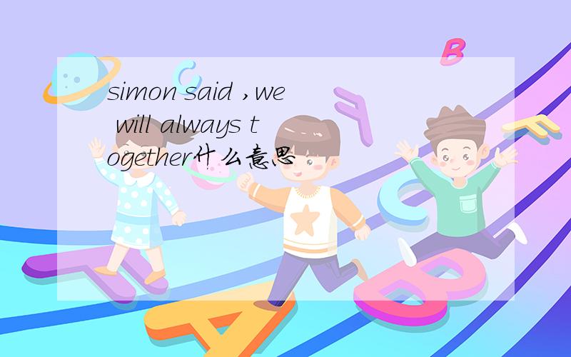 simon said ,we will always together什么意思