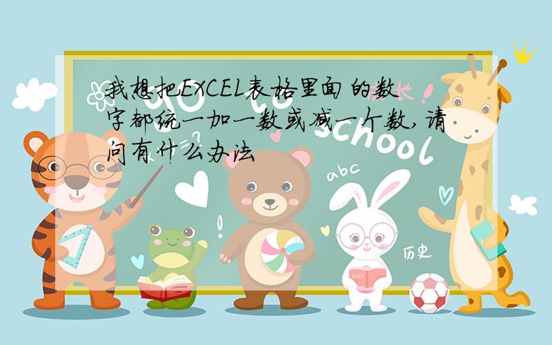 我想把EXCEL表格里面的数字都统一加一数或减一个数,请问有什么办法