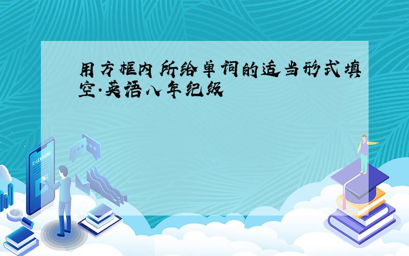 用方框内所给单词的适当形式填空.英语八年纪级