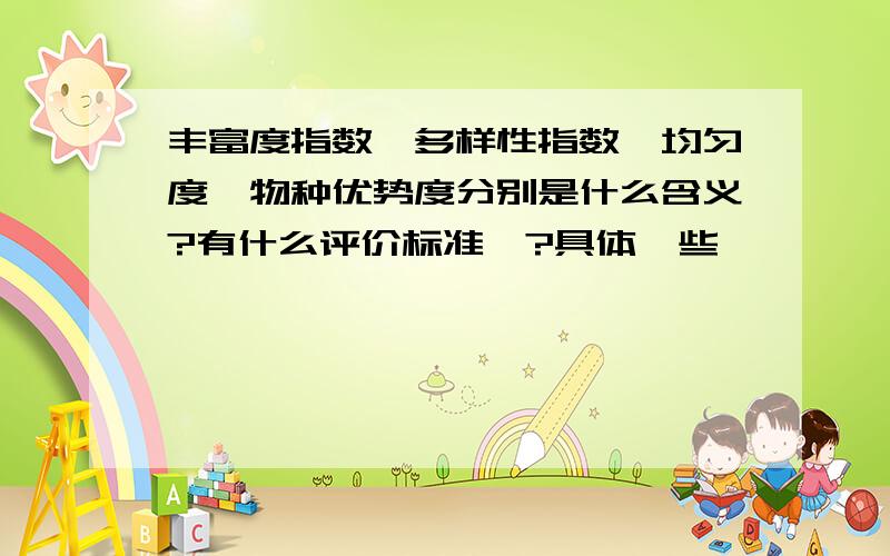 丰富度指数、多样性指数、均匀度、物种优势度分别是什么含义?有什么评价标准嘛?具体一些