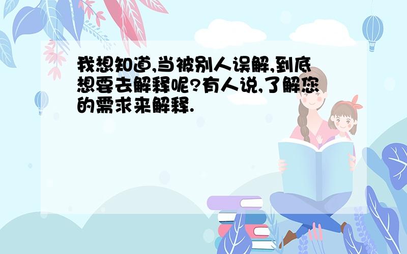 我想知道,当被别人误解,到底想要去解释呢?有人说,了解您的需求来解释.