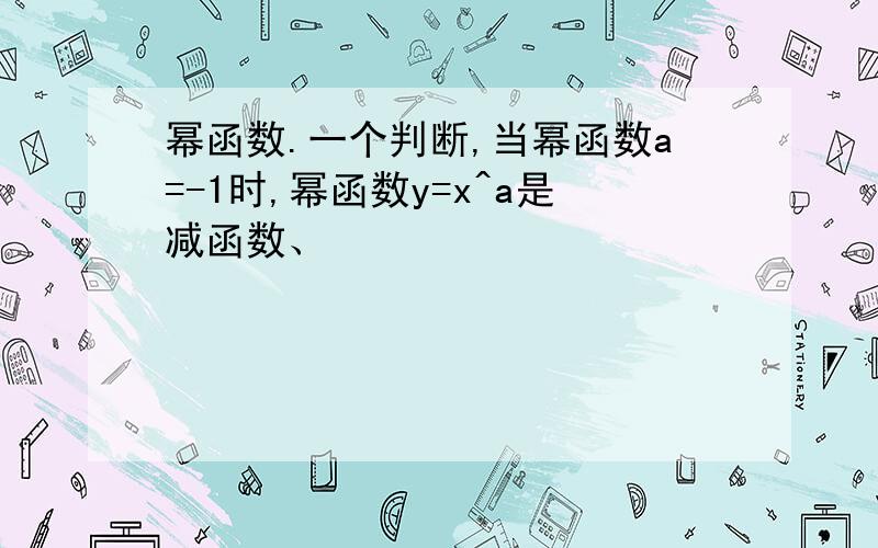 幂函数.一个判断,当幂函数a=-1时,幂函数y=x^a是减函数、