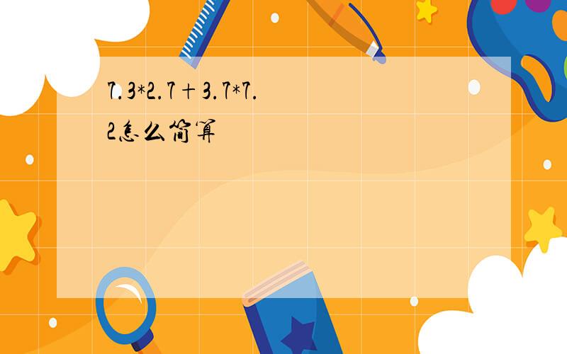 7.3*2.7+3.7*7.2怎么简算