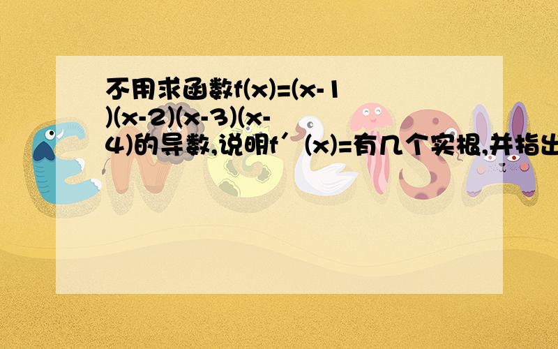 不用求函数f(x)=(x-1)(x-2)(x-3)(x-4)的导数,说明f′(x)=有几个实根,并指出他们所在的区间