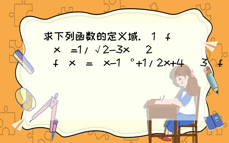 求下列函数的定义域.（1）f（x）=1/√2-3x （2）f（x）=（x-1）º+1/2x+4 （3）f（x）