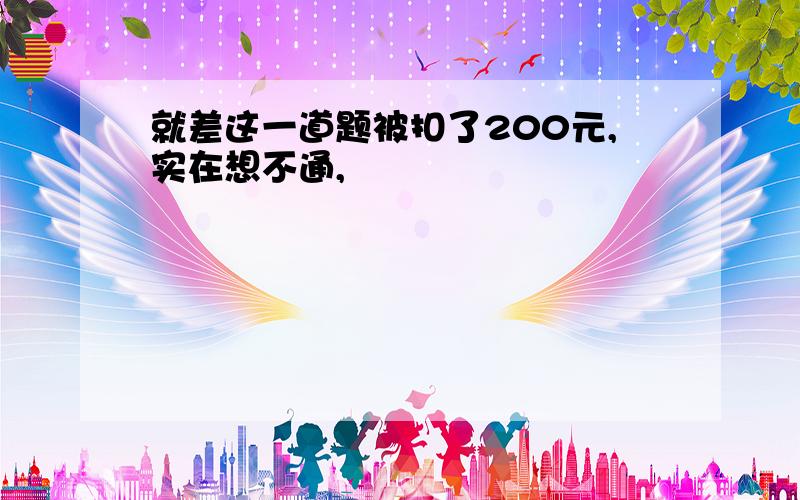 就差这一道题被扣了200元,实在想不通,