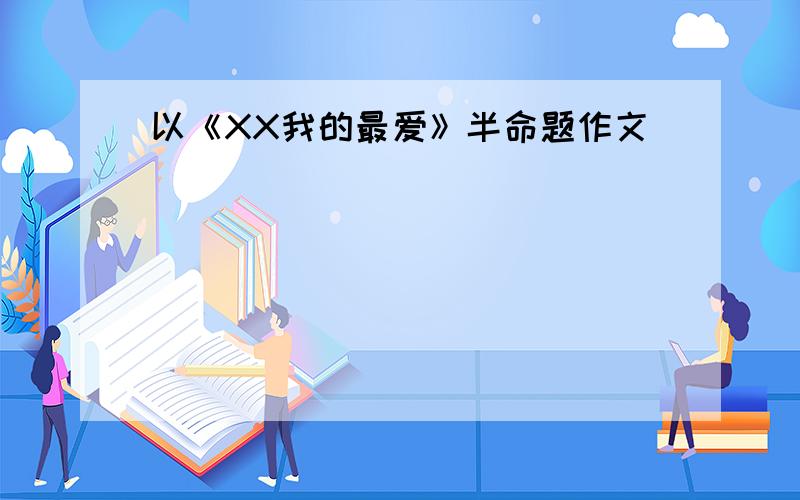 以《XX我的最爱》半命题作文