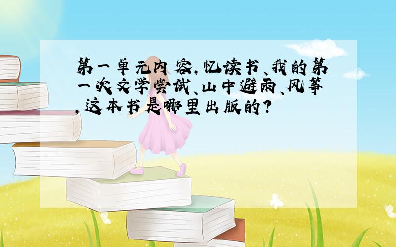 第一单元内容,忆读书、我的第一次文学尝试、山中避雨、风筝,这本书是哪里出版的?