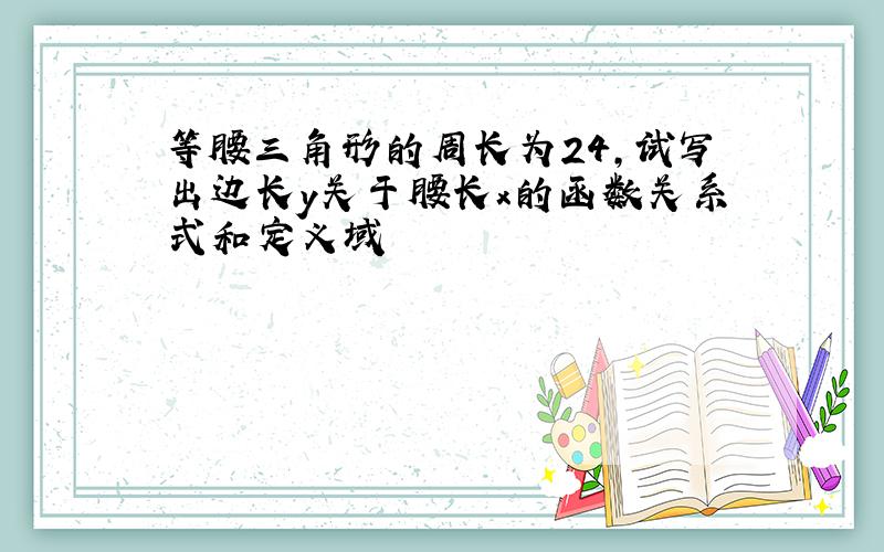 等腰三角形的周长为24,试写出边长y关于腰长x的函数关系式和定义域