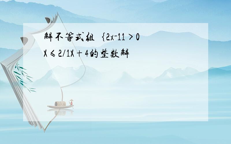 解不等式组｛2x-11>0 X≤2/1X+4的整数解