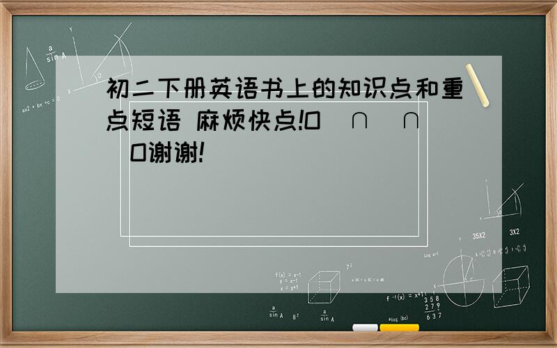 初二下册英语书上的知识点和重点短语 麻烦快点!O(∩_∩)O谢谢!