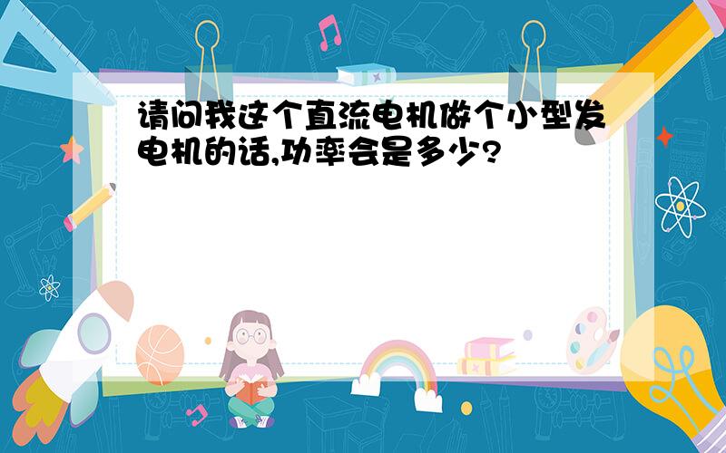 请问我这个直流电机做个小型发电机的话,功率会是多少?