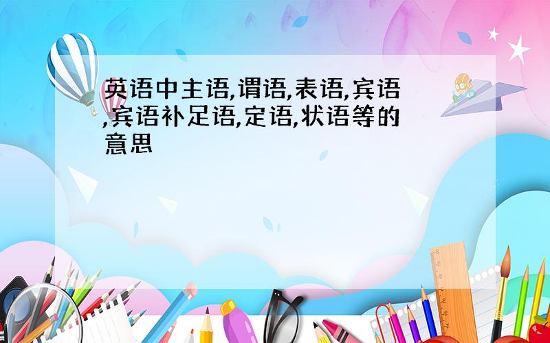 英语中主语,谓语,表语,宾语,宾语补足语,定语,状语等的意思