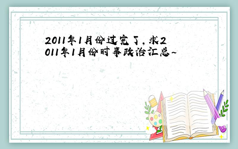 2011年1月份过完了,求2011年1月份时事政治汇总~